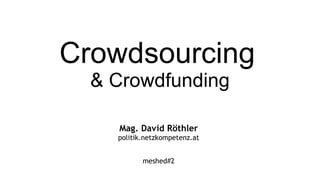 Crowdsourcing   & Crowdfunding Mag. David Röthler politik.netzkompetenz.at meshed#2 