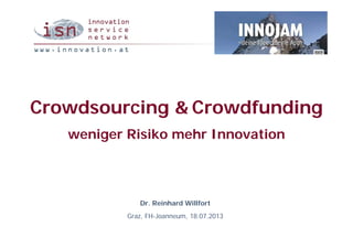 Crowdsourcing & Crowdfunding
weniger Risiko mehr Innovation
Dr. Reinhard Willfort
Graz, FH-Joanneum, 18.07.2013
 