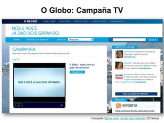 O Globo: Campaña TV
Campaña “Nós e você. Já são dois Gritando” (O Globo)
 