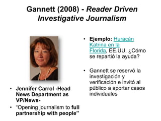 Gannett (2008) - Reader Driven
Investigative Journalism
• Jennifer Carrol -Head
News Department as
VP/News-
• “Opening jou...