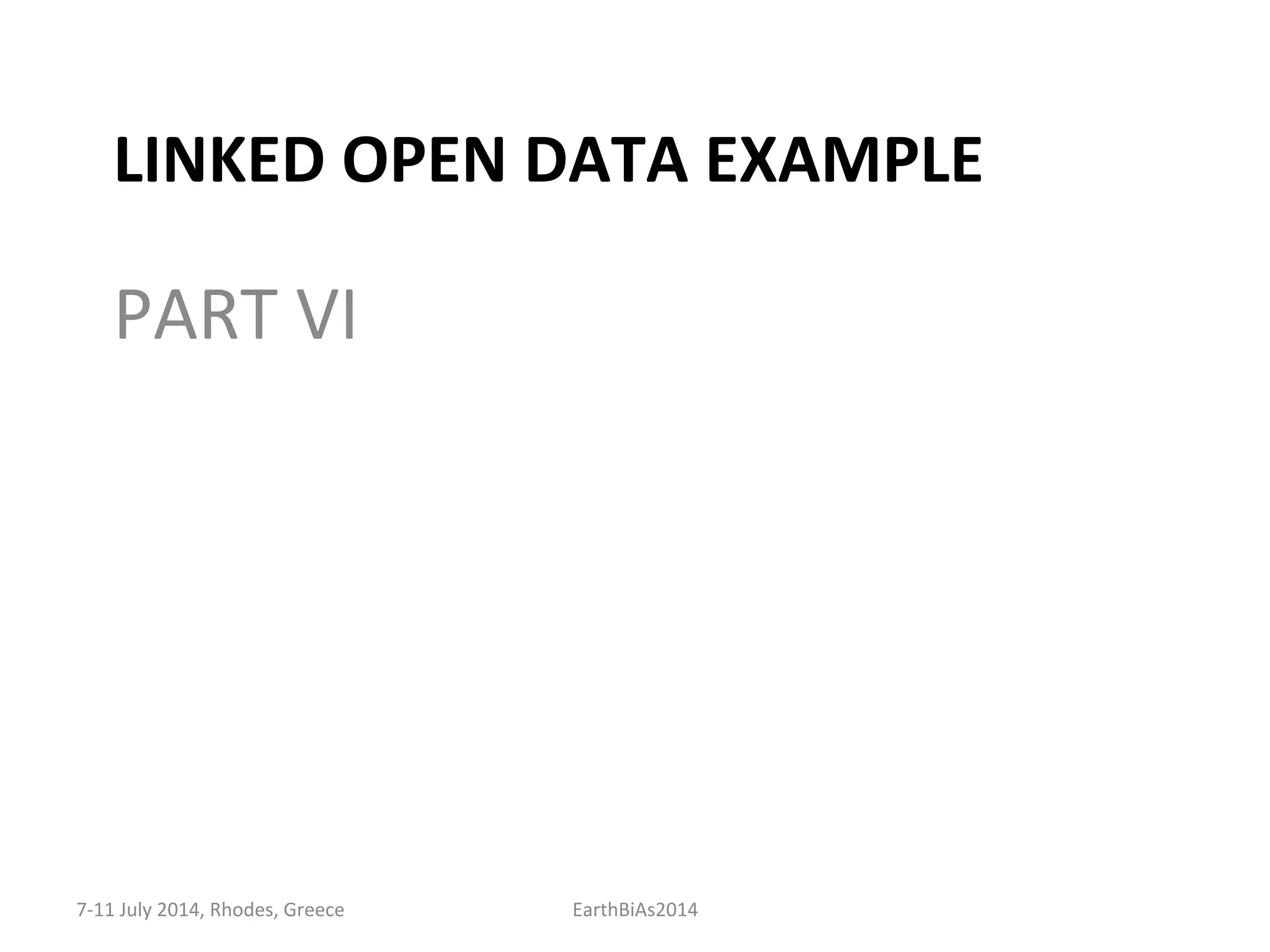 LINKED	
  OPEN	
  DATA	
  EXAMPLE	
  
PART	
  VI	
  
7-­‐11	
  July	
  2014,	
  Rhodes,	
  Greece	
   EarthBiAs2014	
  
 