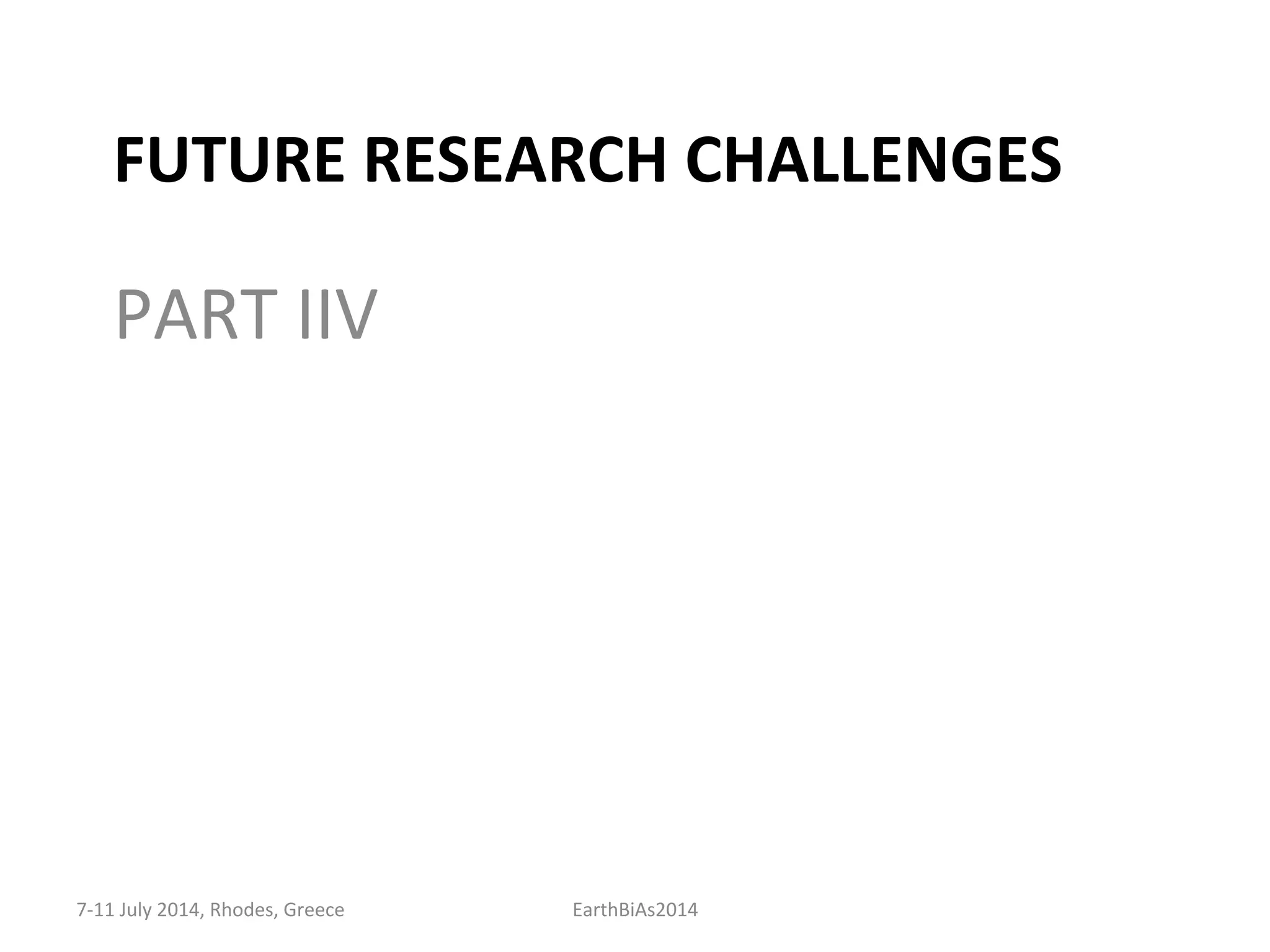 FUTURE	
  RESEARCH	
  CHALLENGES	
  
PART	
  IIV	
  
7-­‐11	
  July	
  2014,	
  Rhodes,	
  Greece	
   EarthBiAs2014	
  
 