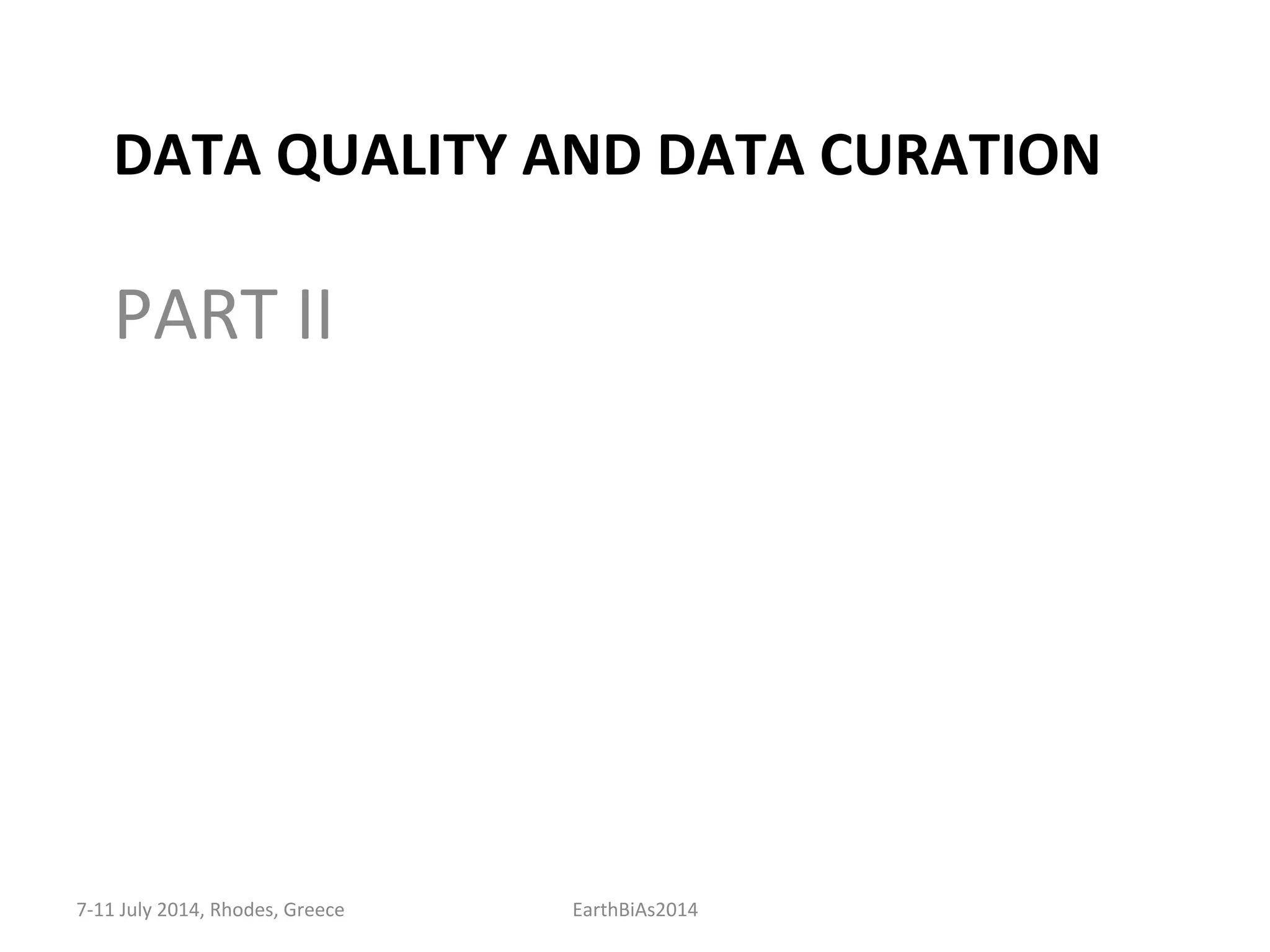 DATA	
  QUALITY	
  AND	
  DATA	
  CURATION	
  
PART	
  II	
  
7-­‐11	
  July	
  2014,	
  Rhodes,	
  Greece	
   EarthBiAs2014	
  
 