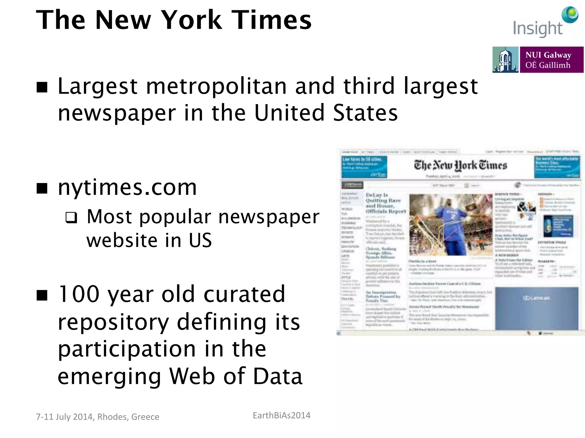 EarthBiAs2014	
  7-­‐11	
  July	
  2014,	
  Rhodes,	
  Greece	
  
The New York Times
n  Largest metropolitan and third largest
newspaper in the United States
n  nytimes.com
q  Most popular newspaper
website in US
n  100 year old curated
repository defining its
participation in the
emerging Web of Data
 