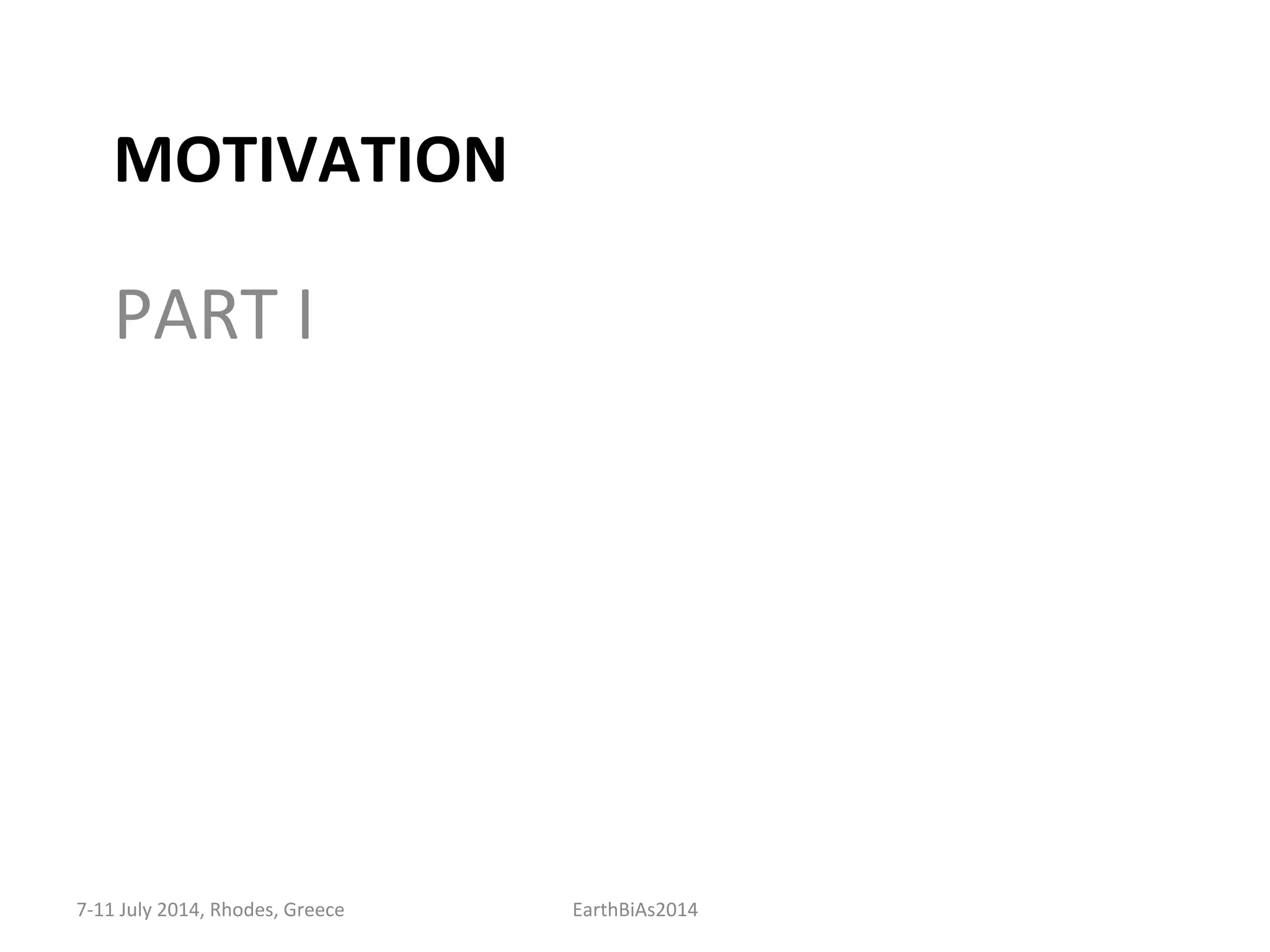 MOTIVATION	
  
PART	
  I	
  
7-­‐11	
  July	
  2014,	
  Rhodes,	
  Greece	
   EarthBiAs2014	
  
 