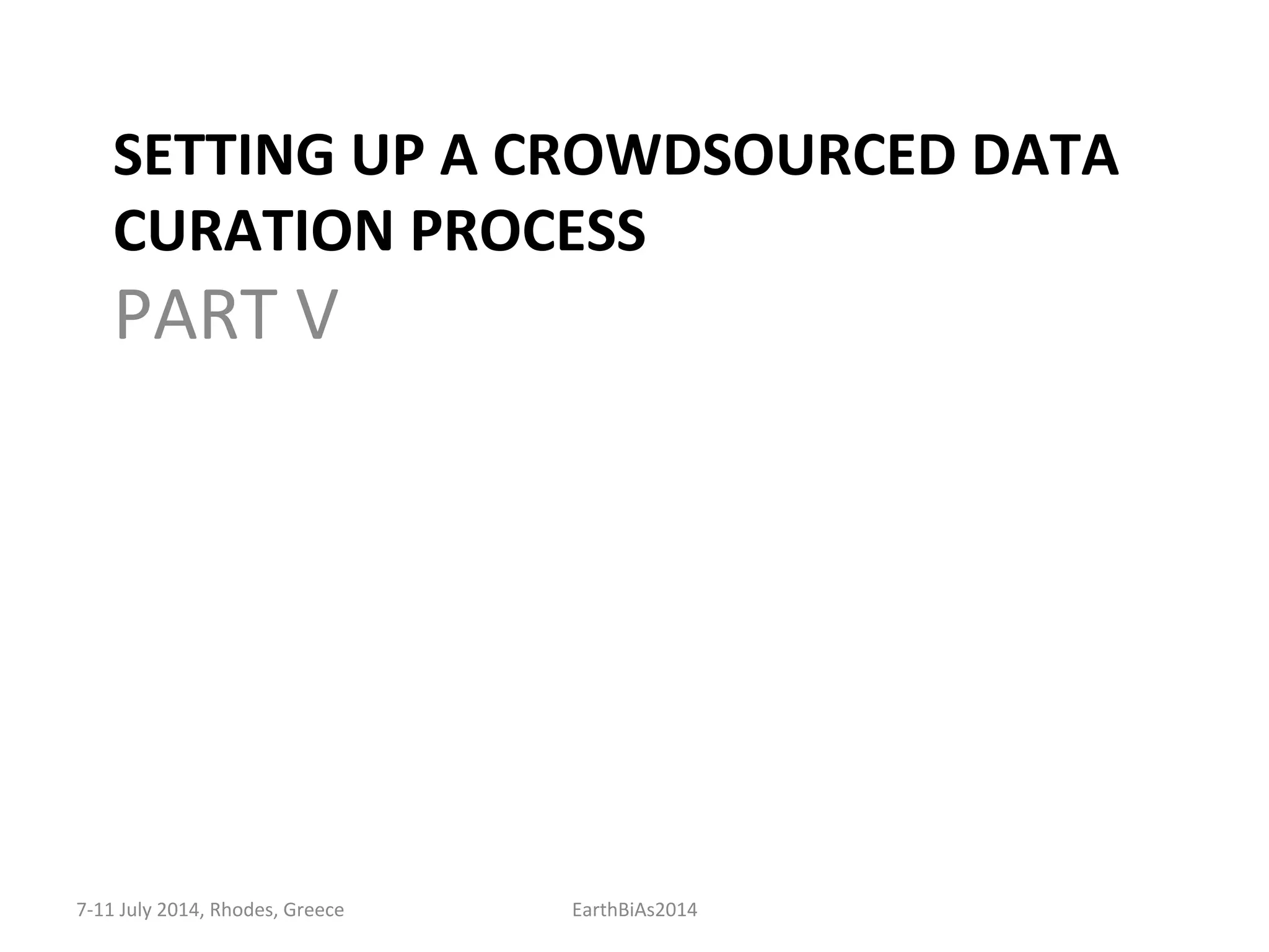 SETTING	
  UP	
  A	
  CROWDSOURCED	
  DATA	
  
CURATION	
  PROCESS	
  
PART	
  V	
  
7-­‐11	
  July	
  2014,	
  Rhodes,	
  Greece	
   EarthBiAs2014	
  
 