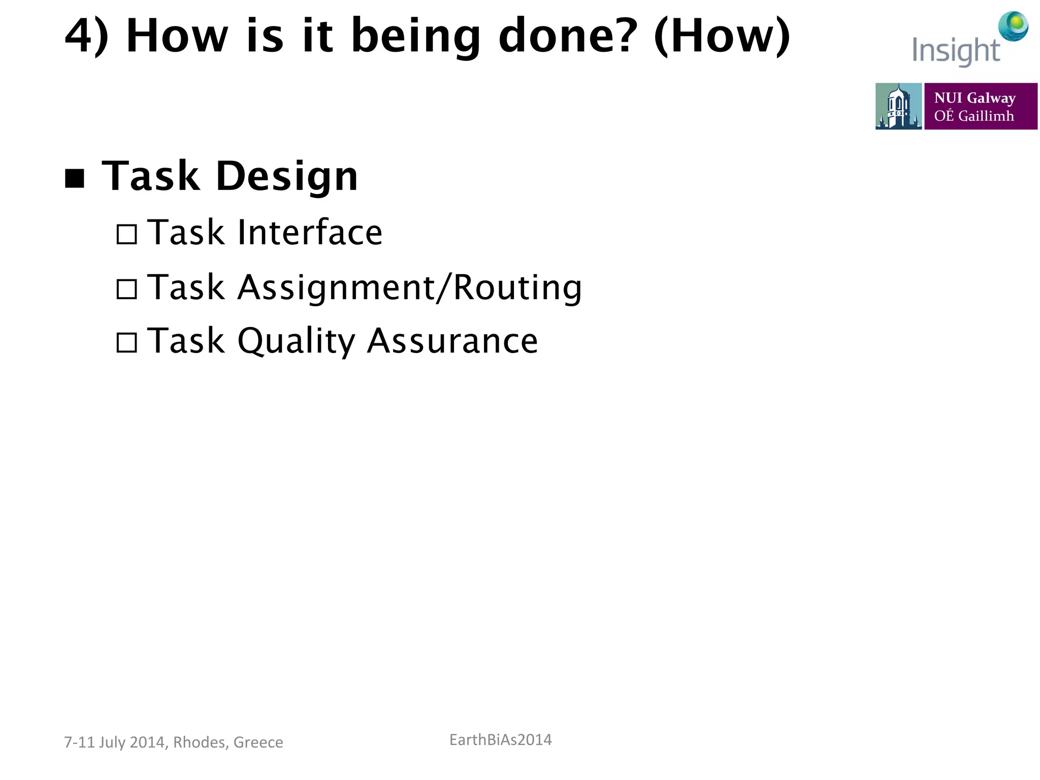 EarthBiAs2014	
  7-­‐11	
  July	
  2014,	
  Rhodes,	
  Greece	
  
4) How is it being done? (How)
n  Task Design
¨ Task Interface
¨ Task Assignment/Routing
¨ Task Quality Assurance
 