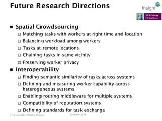 EarthBiAs2014	
  7-­‐11	
  July	
  2014,	
  Rhodes,	
  Greece	
  
Future Research Directions
n  Spatial Crowdsourcing
¨ ...
