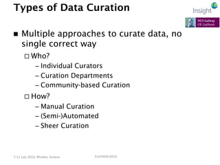 EarthBiAs2014	
  7-­‐11	
  July	
  2014,	
  Rhodes,	
  Greece	
  
Types of Data Curation
n  Multiple approaches to curate...