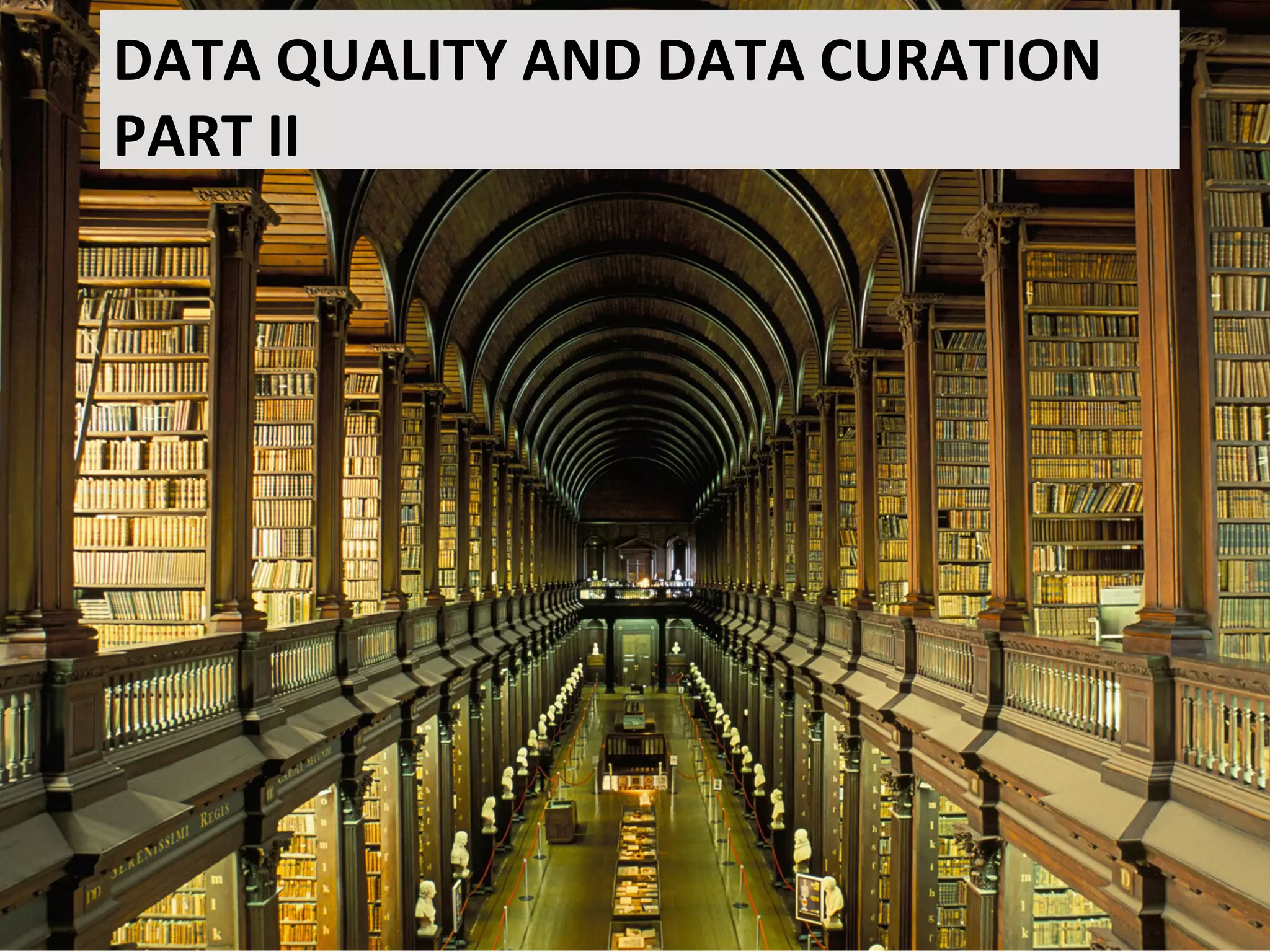 DATA	
  QUALITY	
  AND	
  DATA	
  CURATION	
  
PART	
  II	
  
	
  
 