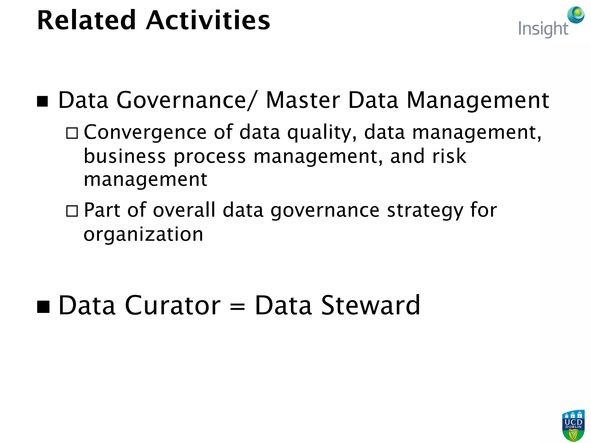 Related Activities
n  Data Governance/ Master Data Management
¨ Convergence of data quality, data management,
business process management, and risk
management
¨ Part of overall data governance strategy for
organization
n  Data Curator = Data Steward
 