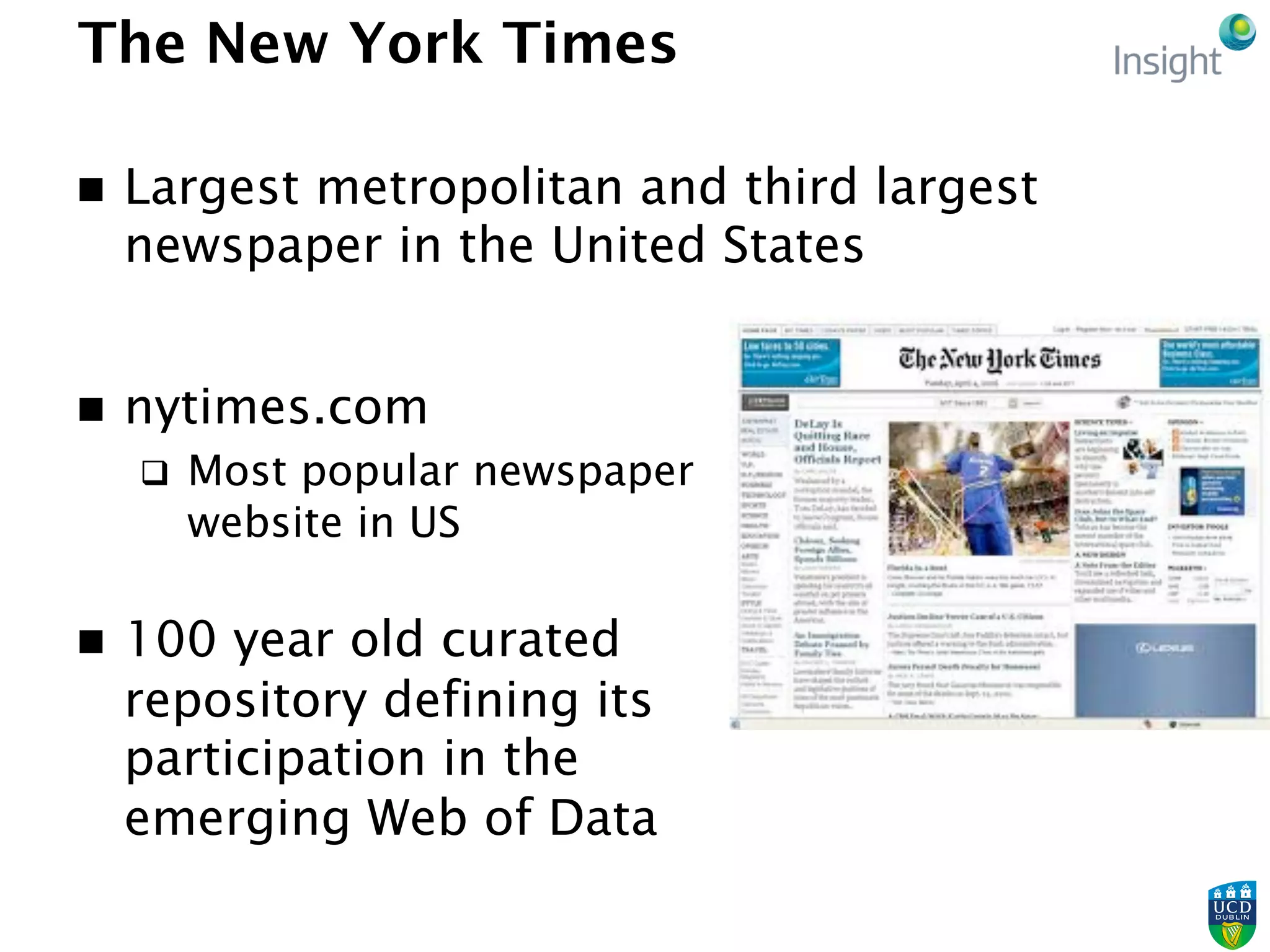 The New York Times
n  Largest metropolitan and third largest
newspaper in the United States
n  nytimes.com
q  Most popular newspaper
website in US
n  100 year old curated
repository defining its
participation in the
emerging Web of Data
 