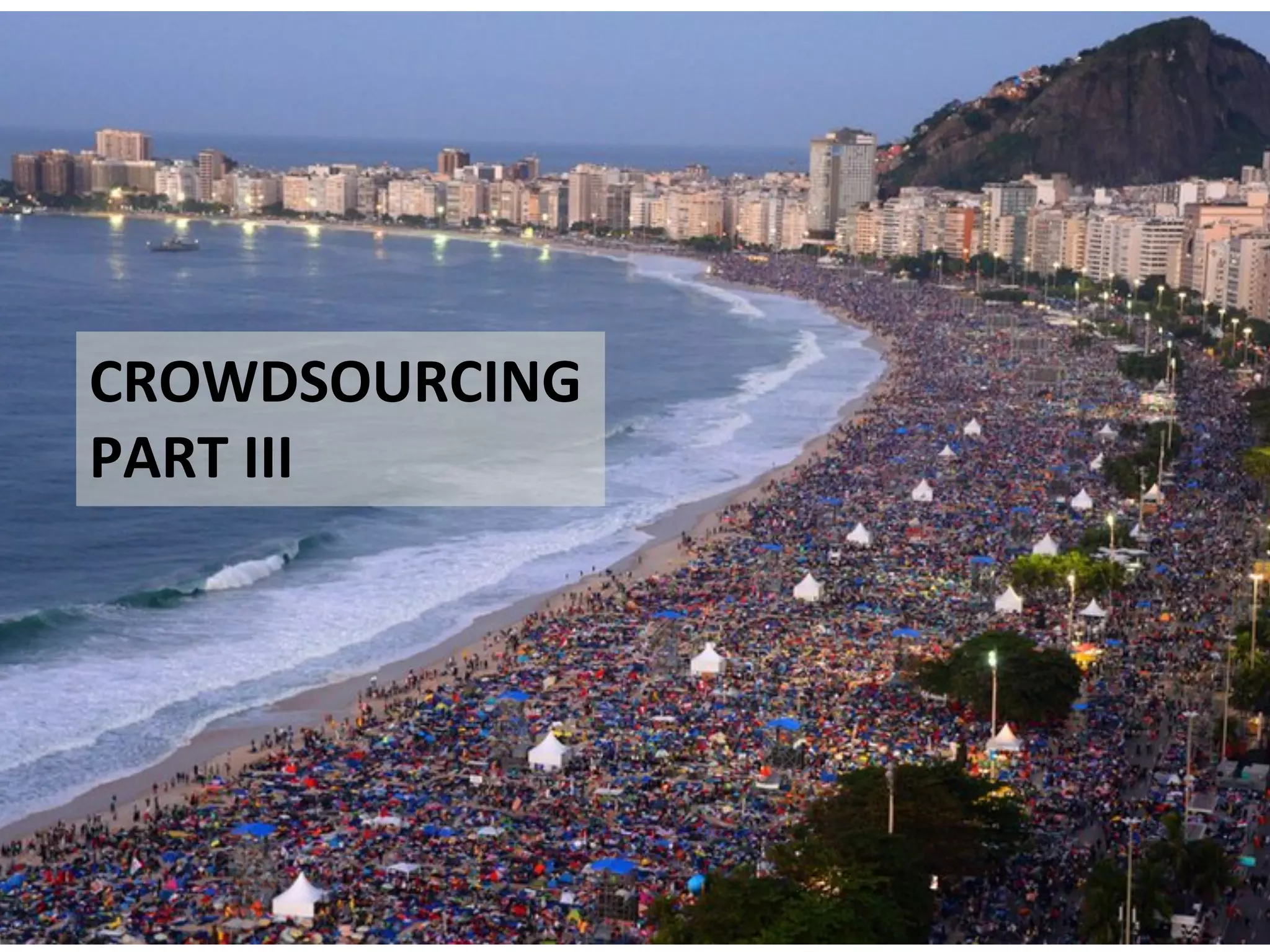 CROWDSOURCING	
  
PART	
  III	
  
	
  
 