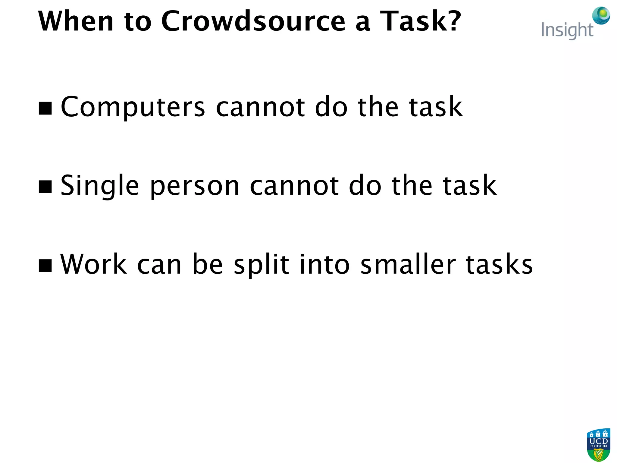 When to Crowdsource a Task?
n  Computers cannot do the task
n  Single person cannot do the task
n  Work can be split into smaller tasks
 