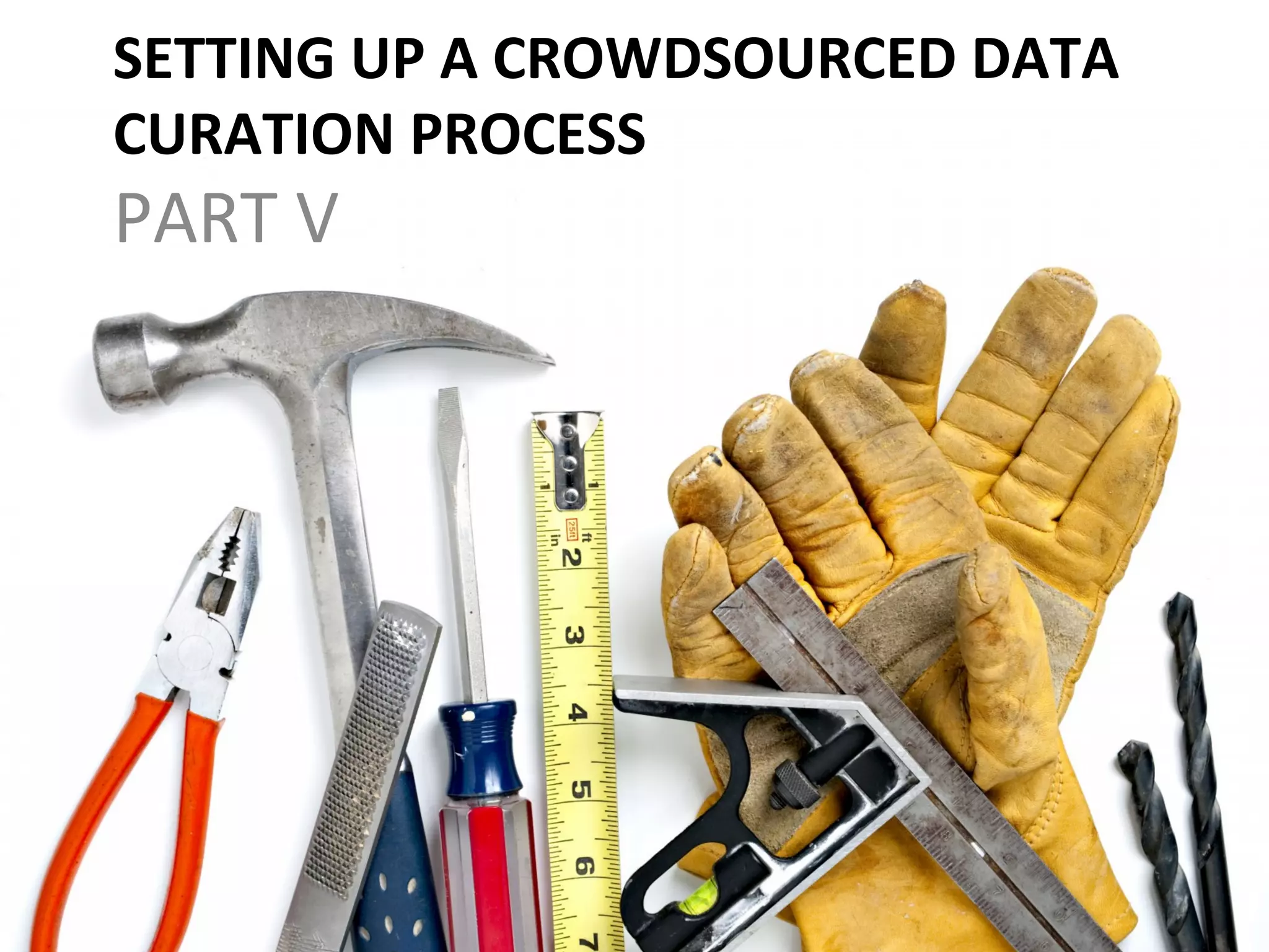 SETTING	
  UP	
  A	
  CROWDSOURCED	
  DATA	
  
CURATION	
  PROCESS	
  
PART	
  V	
  
 