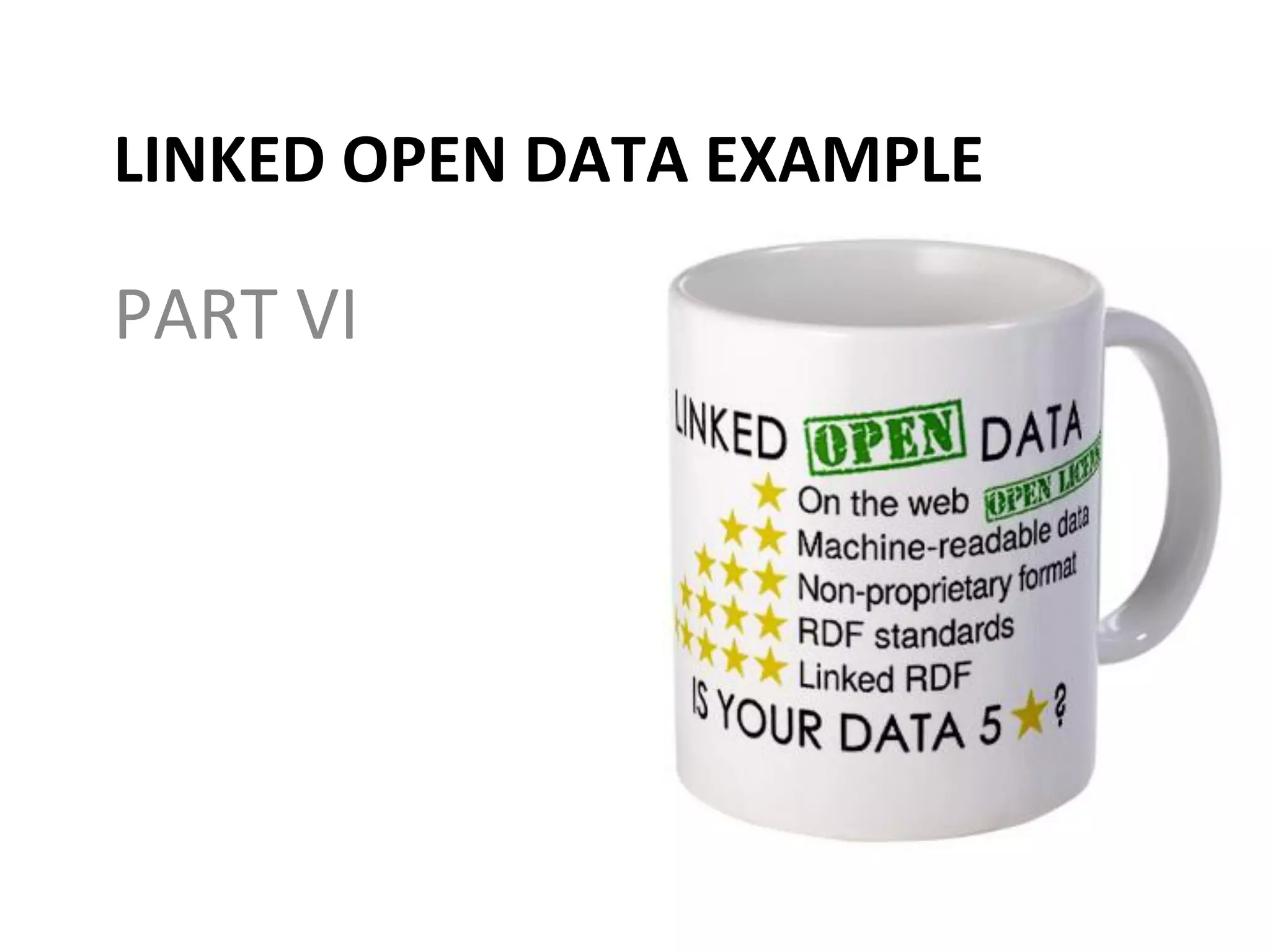 LINKED	
  OPEN	
  DATA	
  EXAMPLE	
  
PART	
  VI	
  
 