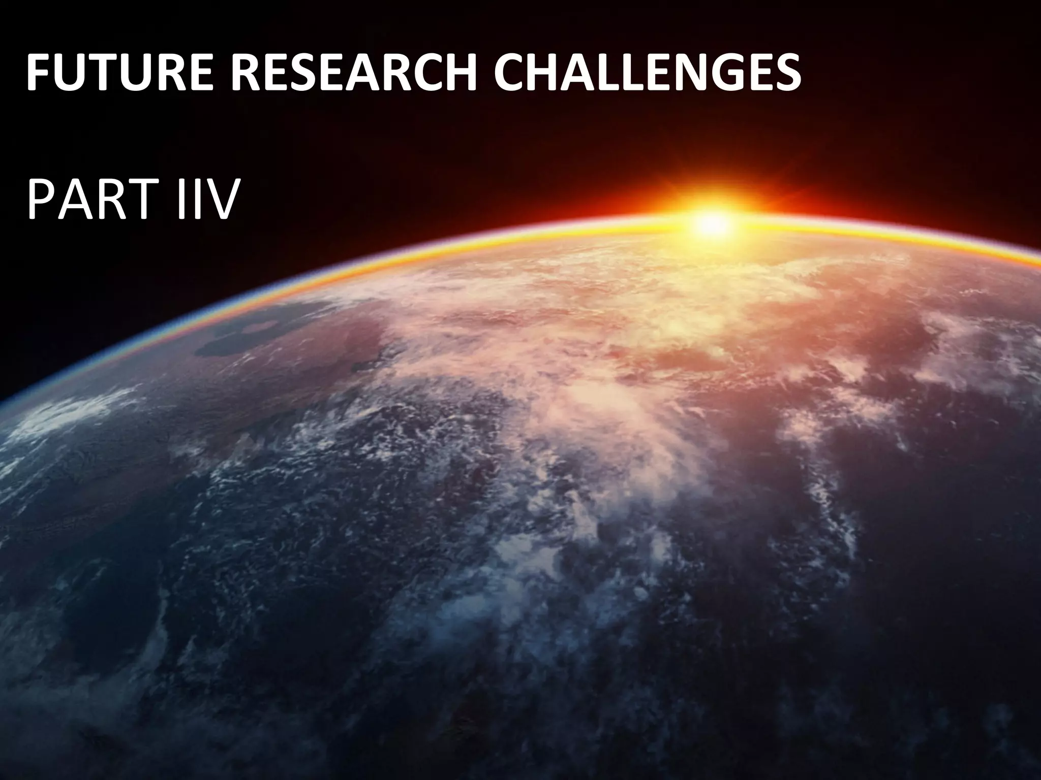 FUTURE	
  RESEARCH	
  CHALLENGES	
  
PART	
  IIV	
  
 