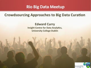Crowdsourcing	
  Approaches	
  to	
  Big	
  Data	
  Cura5on	
  
	
  
Edward	
  Curry	
  
Insight	
  Centre	
  for	
  Data	
  Analy5cs,	
  	
  
University	
  College	
  Dublin	
  
 