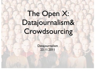 The Open X:
Datajournalism&
Crowdsourcing
    Datajournalism
     23.11.2011
 