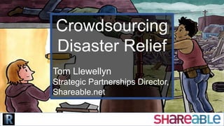 Crowdsourcing
Disaster Relief
Tom Llewellyn
Strategic Partnerships Director,
Shareable.net
 