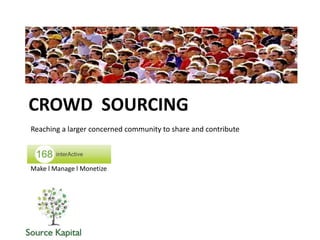 CROWD SOURCING
Reaching a larger concerned community to share and contribute



Make l Manage l Monetize
 
