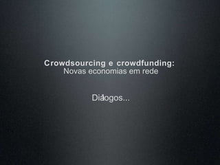 Crowdsourcing e crowdfunding:  Novas economias em rede Diálogos...   