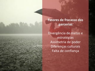 Fatores de fracasso das
       parcerias

Divergência de metas e
       estratégias
 Assimetria de poder
  Diferenças culturais
   Falta de confiança
 