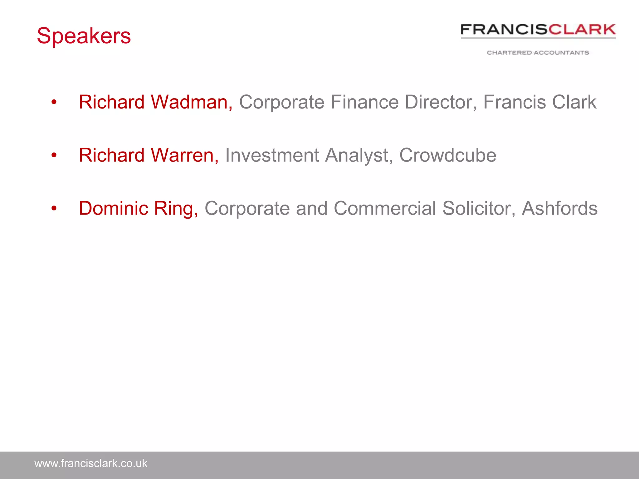www.francisclark.co.uk
Speakers
• Richard Wadman, Corporate Finance Director, Francis Clark
• Richard Warren, Investment Analyst, Crowdcube
• Dominic Ring, Corporate and Commercial Solicitor, Ashfords
 