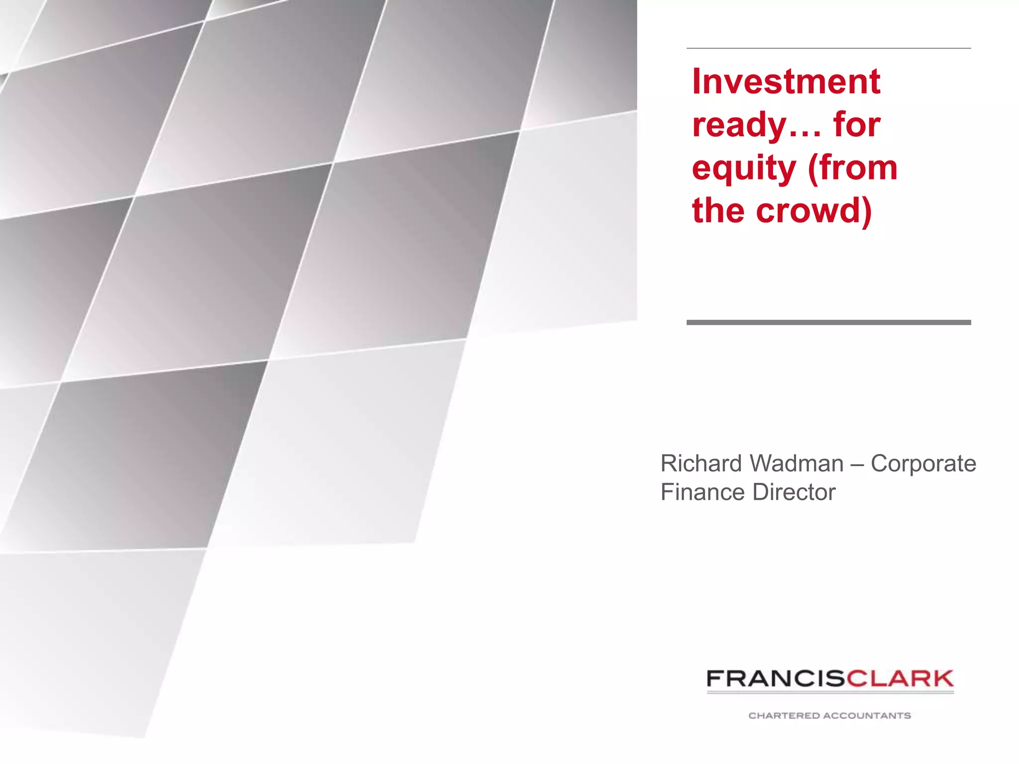 Investment
ready… for
equity (from
the crowd)
Richard Wadman – Corporate
Finance Director
 