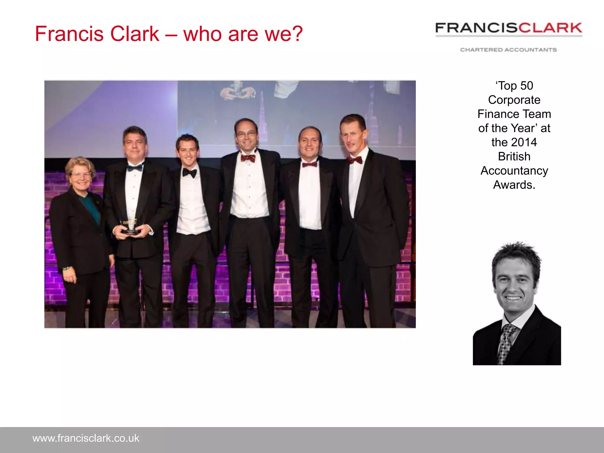 www.francisclark.co.uk
Francis Clark – who are we?
‘Top 50
Corporate
Finance Team
of the Year’ at
the 2014
British
Accountancy
Awards.
 