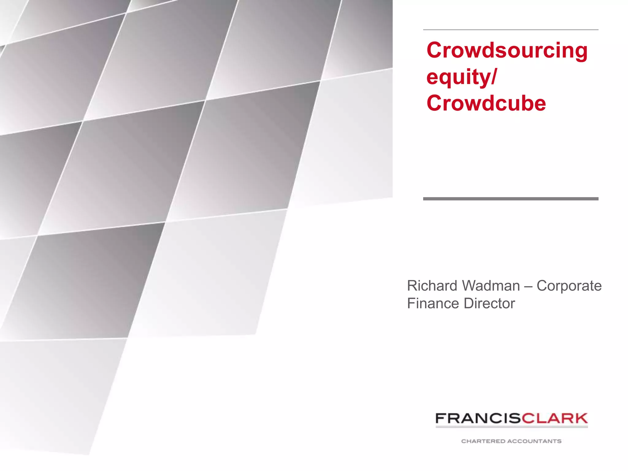 Crowdsourcing
equity/
Crowdcube
Richard Wadman – Corporate
Finance Director
 