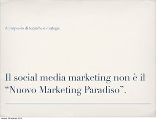 A proposito di tecniche e strategie




    Il social media marketing non è il
    “Nuovo Marketing Paradiso”.

venerdì 26 febbraio 2010
 