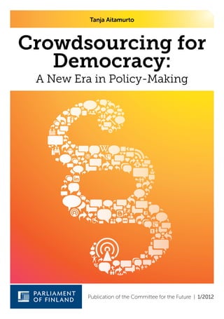 Tanja Aitamurto 
Crowdsourcing for 
Democracy: 
A New Era in Policy-Making 
Publication of the Committee for the Future | 1/2012 
 