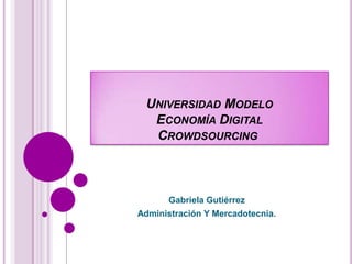 Universidad ModeloEconomía DigitalCrowdsourcing  Gabriela Gutiérrez Administración Y Mercadotecnia. 
