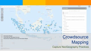 Crowdsource
Mapping
Capture NeoGeography Practices
Bramantiyo Marjuki
Pusat Data dan Teknologi Informasi,
Kementerian Pekerjaan Umum dan Perumahan Rakyat
 