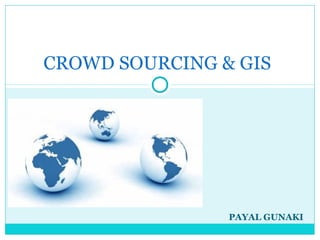 PAYAL GUNAKI
CROWD SOURCING & GIS
 