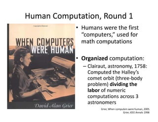 Human Computation, Round 1
            • Humans were the first 
              “computers,” used for 
              math co...