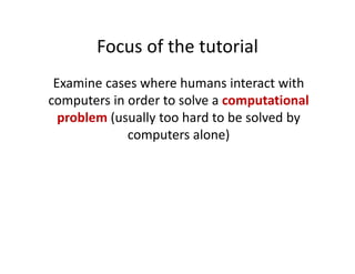 Focus of the tutorial
        Focus of the tutorial
 Examine cases where humans interact with 
 Examine cases where humans...