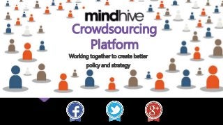 Crowdsourcing
Platform
Working together to create better
policy and strategy
 