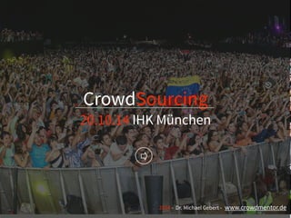 CrowdSourcing 
20.10.14 IHK München 
2014 - Dr. Michael Gebert - www.crowdmentor.de 
 