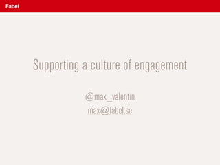 Supporting a culture of engagement
 
@max_valentin
max@fabel.se
Fabel
 