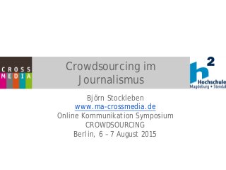 Crowdsourcing im
Journalismus
Björn Stockleben
www.ma-crossmedia.de
Online Kommunikation Symposium
CROWDSOURCING
Berlin, 6 – 7 August 2015
 