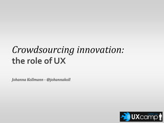 Crowdsourcing innovation: the role of UX Johanna Kollmann - @johannakoll 