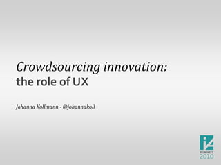 Crowdsourcing innovation: the role of UX Johanna Kollmann - @johannakoll 