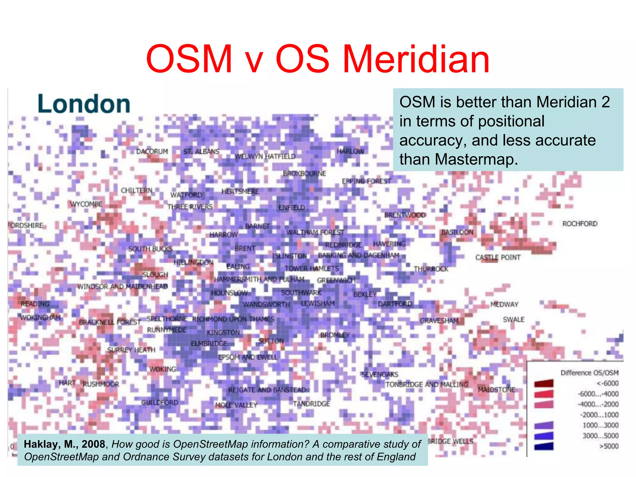 OSM v OS Meridian OSM is better than Meridian 2 in terms of positional accuracy, and less accurate than Mastermap. Haklay, M., 2008 ,  How good is OpenStreetMap information? A comparative study of OpenStreetMap and Ordnance Survey datasets for London and the rest of England 