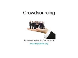Crowdsourcing Johannes Kuhn, 22./23.11.2008 www.kopfzeiler.org 