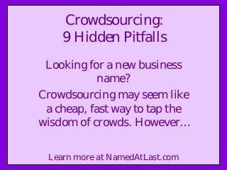 Crowdsourcing:
9 Hidden Pitfalls
Looking for a new business
name?
Crowdsourcing may seem like
a cheap, fast way to tap the
wisdom of crowds. However…
Learn more at NamedAtLast.com
 