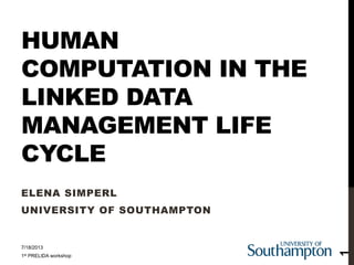 HUMAN
COMPUTATION IN THE
LINKED DATA
MANAGEMENT LIFE
CYCLE
ELENA SIMPERL
UNIVERSITY OF SOUTHAMPTON
7/18/2013
1st PRELIDA workshop
1
 