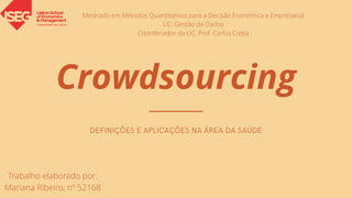 Crowdsourcing
Trabalho elaborado por:
Mariana Ribeiro, nº 52168
Mestrado em Métodos Quantitativos para a Decisão Económica e Empresarial
UC: Gestão de Dados
Coordenador da UC: Prof. Carlos Costa
 