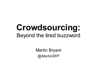 Crowdsourcing:
Beyond the tired buzzword
Martin Bryant
@MartinSFP
 